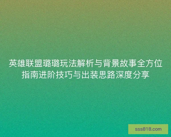 英雄联盟璐璐玩法解析与背景故事全方位指南进阶技巧与出装思路深度分享