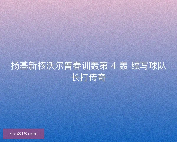 扬基新核沃尔普春训轰第 4 轰 续写球队长打传奇