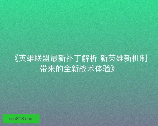 《英雄联盟最新补丁解析 新英雄新机制带来的全新战术体验》