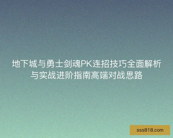 地下城与勇士剑魂PK连招技巧全面解析与实战进阶指南高端对战思路