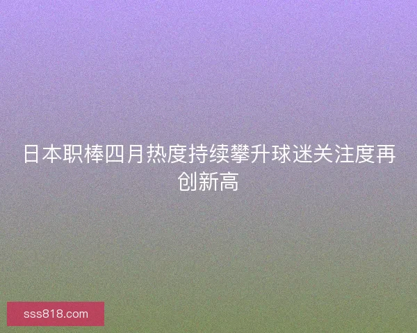 日本职棒四月热度持续攀升球迷关注度再创新高