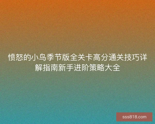 愤怒的小鸟季节版全关卡高分通关技巧详解指南新手进阶策略大全 愤怒的小鸟季节版全关卡高分通关技巧详解指南新手进阶策略大全