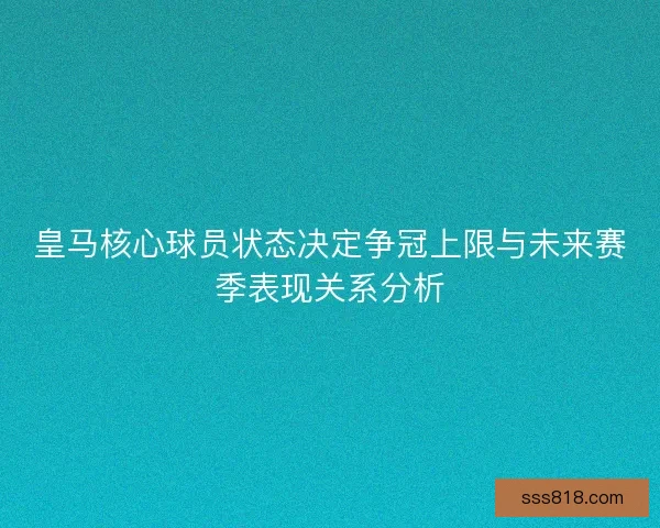 皇马核心球员状态决定争冠上限与未来赛季表现关系分析