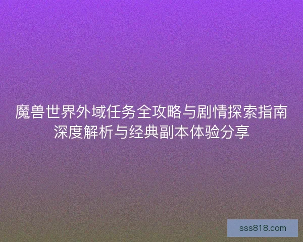 魔兽世界外域任务全攻略与剧情探索指南深度解析与经典副本体验分享 魔兽世界外域任务全攻略与剧情探索指南深度解析与经典副本体验分享
