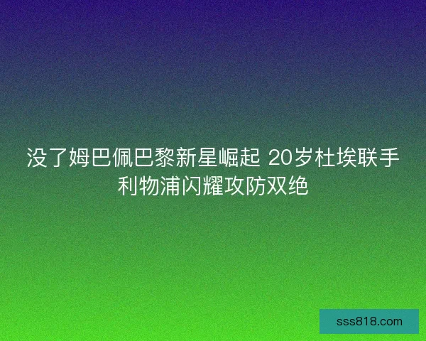 没了姆巴佩巴黎新星崛起 20岁杜埃联手利物浦闪耀攻防双绝 没了姆巴佩巴黎新星崛起 20岁杜埃联手利物浦闪耀攻防双绝