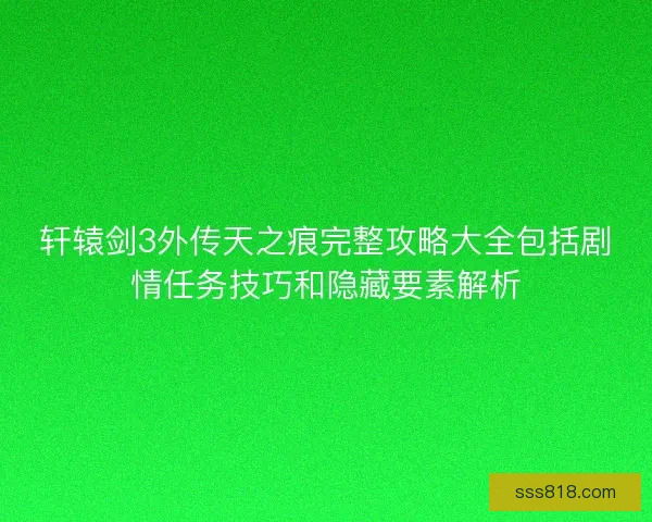 轩辕剑3外传天之痕完整攻略大全包括剧情任务技巧和隐藏要素解析
