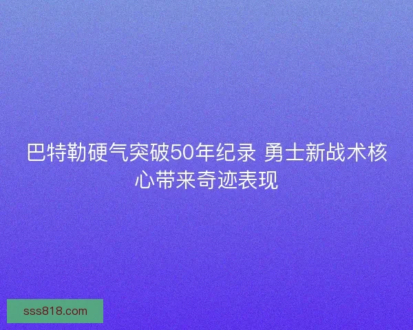 巴特勒硬气突破50年纪录 勇士新战术核心带来奇迹表现