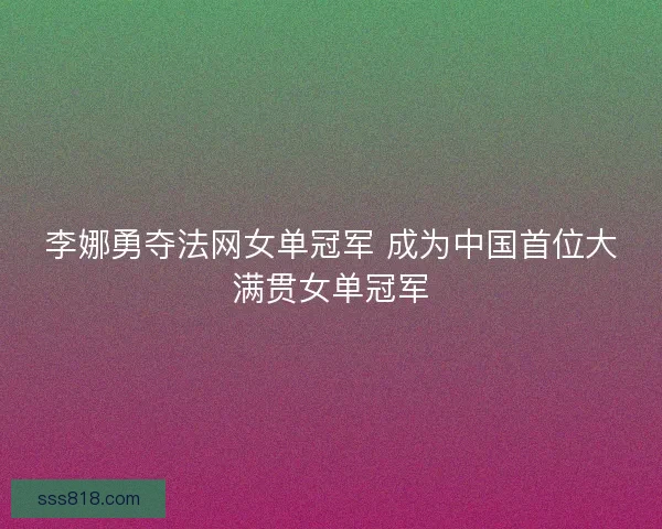 李娜勇夺法网女单冠军 成为中国首位大满贯女单冠军 李娜勇夺法网女单冠军 成为中国首位大满贯女单冠军