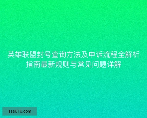 英雄联盟封号查询方法及申诉流程全解析指南最新规则与常见问题详解 英雄联盟封号查询方法及申诉流程全解析指南最新规则与常见问题详解